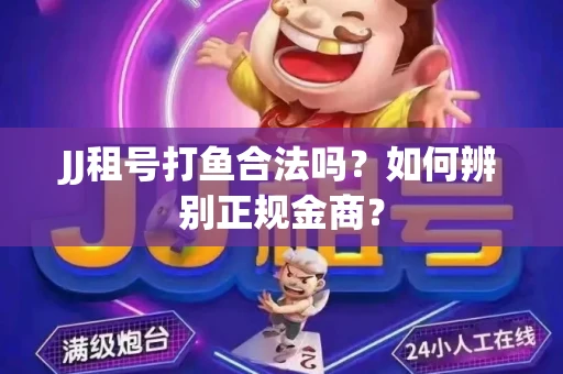 JJ租号打鱼合法吗？如何辨别正规金商？